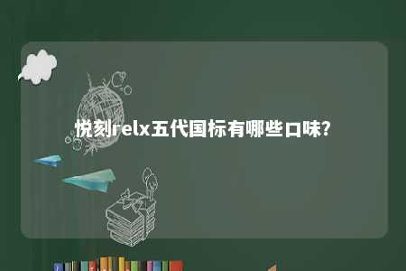 悦刻relx五代国标有哪些口味	？ 